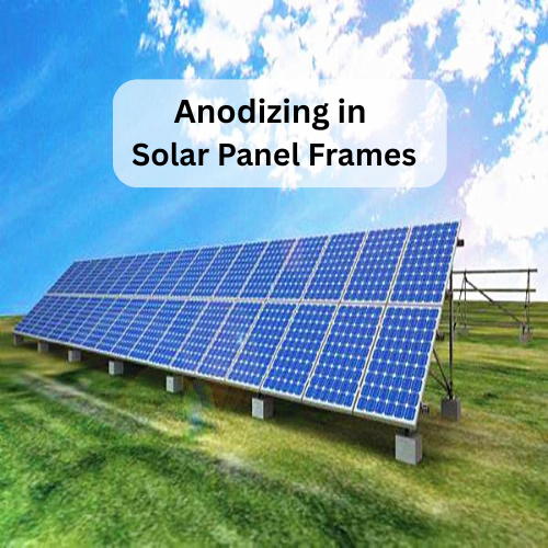 Anodizing in Solar Panel Frame